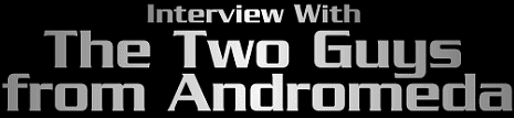 Interview with the Two Guys
from Andromeda